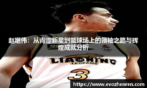 赵继伟：从青涩新星到篮球场上的领袖之路与辉煌成就分析